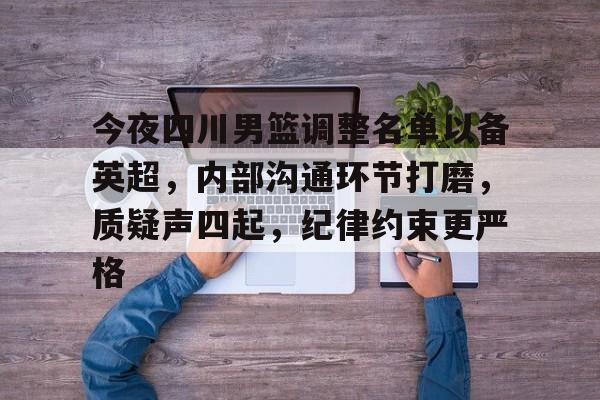 KAIYUN体育平台手机端-今夜四川男篮调整名单以备英超，内部沟通环节打磨，质疑声四起，纪律约束更严格的简单介绍